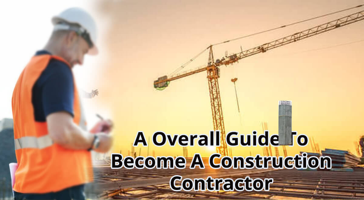 A Overall Guide To Become A Construction Contractor A Overall Guide To Become A Construction Contractor
